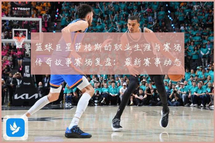 篮球巨星萨格斯的职业生涯与赛场传奇故事赛场复盘：最新赛事动态与深度分析