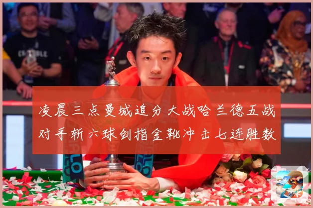 凌晨三点曼城追分大战哈兰德五战对手斩六球剑指金靴冲击七连胜数据研判：最新赛事动态与深度分析