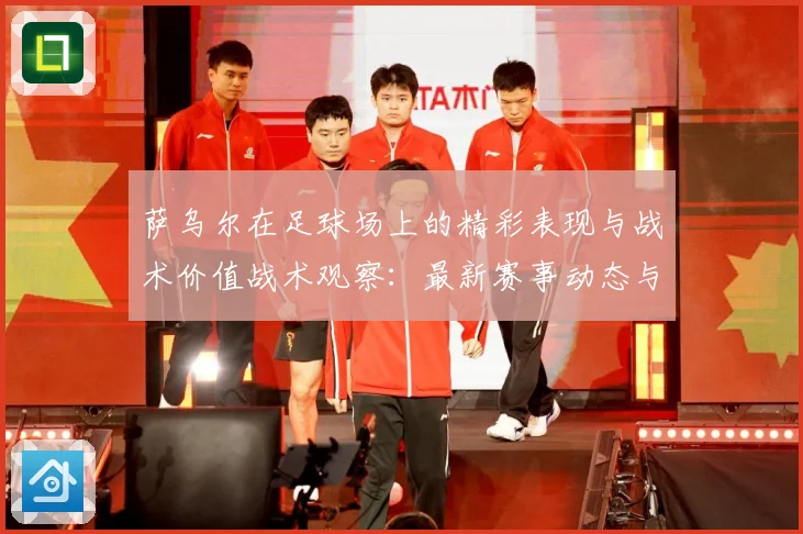 萨乌尔在足球场上的精彩表现与战术价值战术观察：最新赛事动态与深度分析