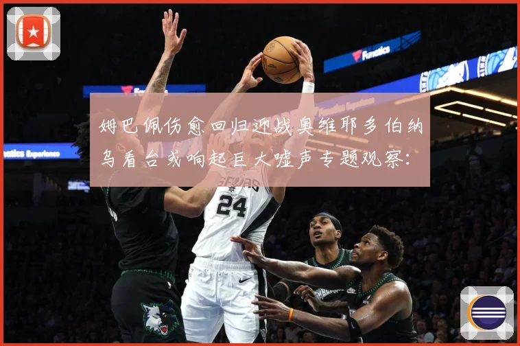 姆巴佩伤愈回归迎战奥维耶多伯纳乌看台或响起巨大嘘声专题观察：最新赛事动态与深度分析