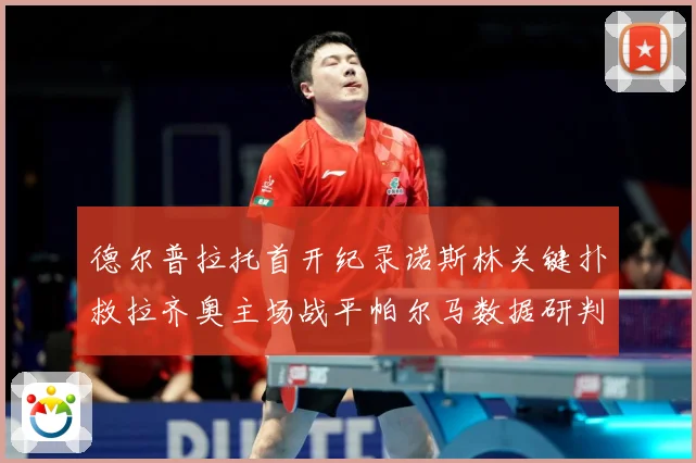 德尔普拉托首开纪录诺斯林关键扑救拉齐奥主场战平帕尔马数据研判：最新赛事动态与深度分析