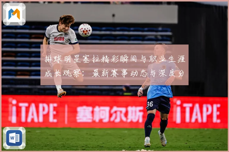 排球明星塞拉精彩瞬间与职业生涯成长观察：最新赛事动态与深度分析