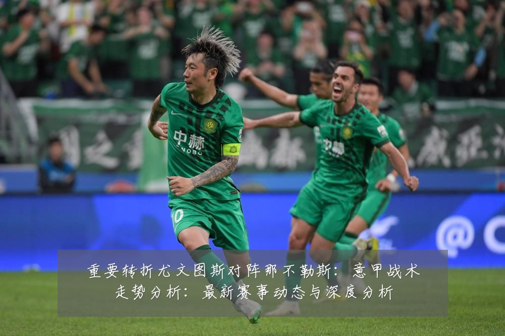 重要转折尤文图斯对阵那不勒斯:意甲战术走势分析:最新赛事动态与深度分析