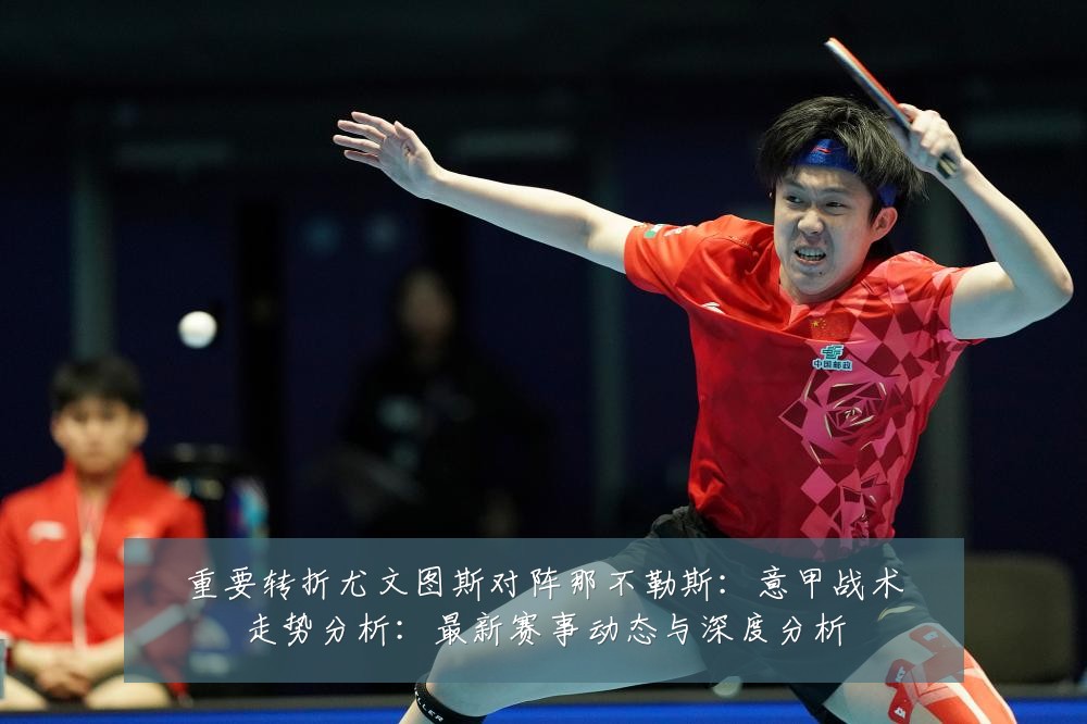 重要转折尤文图斯对阵那不勒斯:意甲战术走势分析:最新赛事动态与深度分析