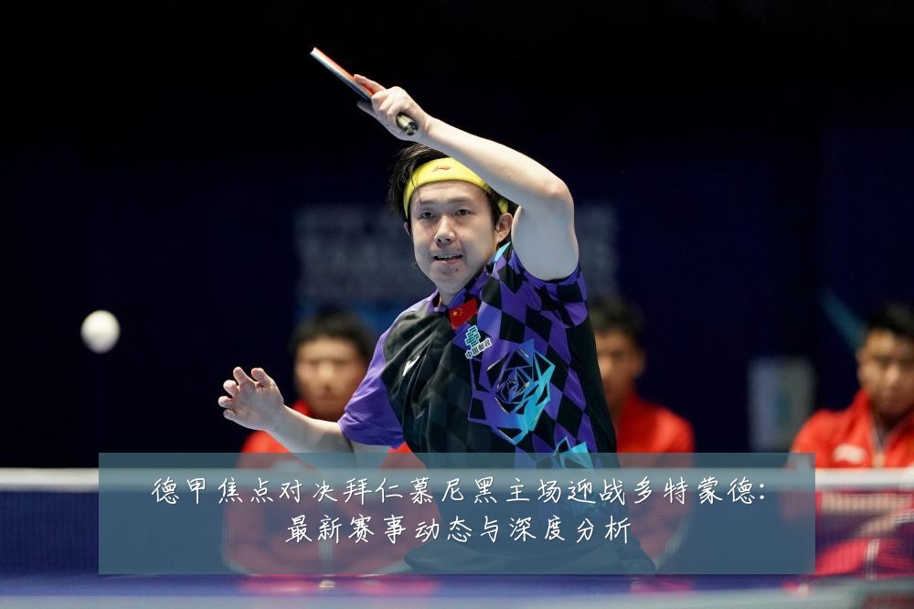 德甲焦点对决拜仁慕尼黑主场迎战多特蒙德:最新赛事动态与深度分析