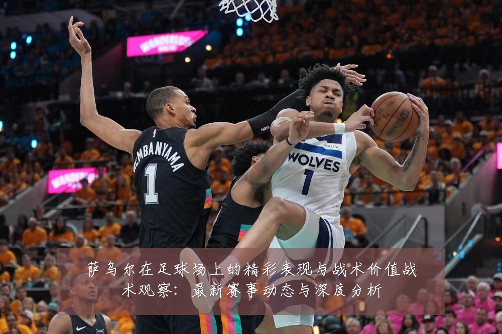 萨乌尔在足球场上的精彩表现与战术价值战术观察:最新赛事动态与深度分析