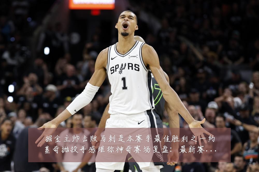 掘金主帅击败马刺是本赛季最佳胜利之一约基奇抛投手感堪称神奇赛场复盘:最新赛事动态与深度分析