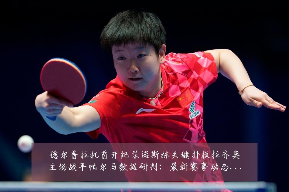 德尔普拉托首开纪录诺斯林关键扑救拉齐奥主场战平帕尔马数据研判:最新赛事动态与深度分析